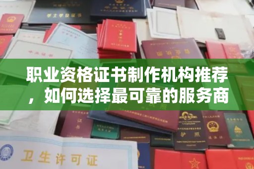 西港职业资格证书制作机构推荐，如何选择最可靠的服务商